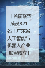 首届联盟成员321名！广东省人工智能与机器人产业联盟成立