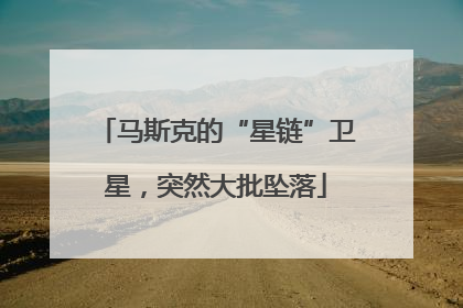 马斯克的“星链”卫星，突然大批坠落
