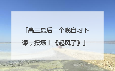 高三最后一个晚自习下课，操场上《起风了》