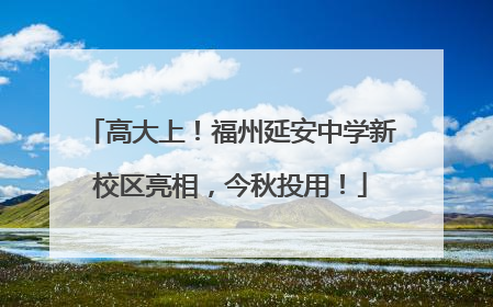 高大上！福州延安中学新校区亮相，今秋投用！