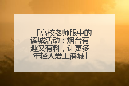高校老师眼中的读城活动：烟台有趣又有料，让更多年轻人爱上港城