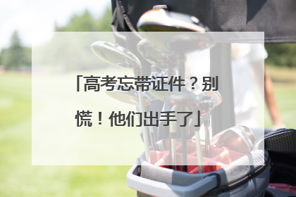 高考忘带证件？别慌！他们出手了