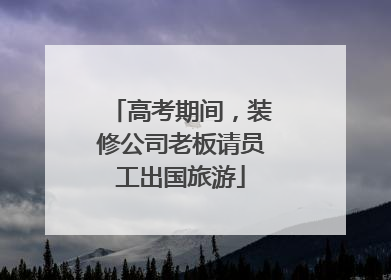 高考期间，装修公司老板请员工出国旅游