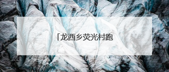 龙西乡荧光村跑，悦动山水间