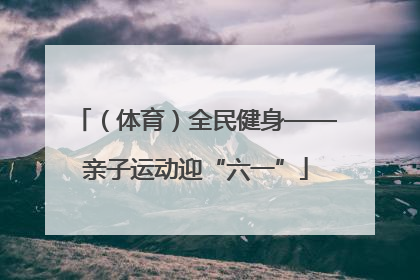 （体育）全民健身——亲子运动迎“六一”