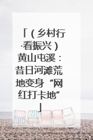 （乡村行·看振兴）黄山屯溪：昔日河滩荒地变身“网红打卡地”