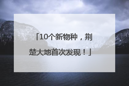 10个新物种，荆楚大地首次发现！