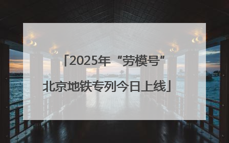 2025年“劳模号”北京地铁专列今日上线