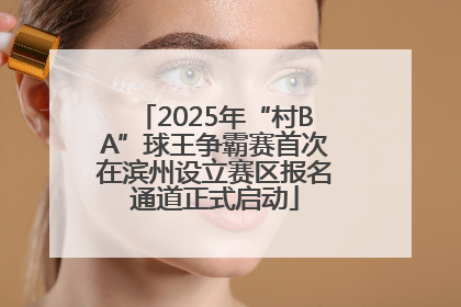 2025年“村BA”球王争霸赛首次在滨州设立赛区报名通道正式启动