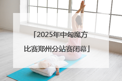 2025年中匈魔方比赛郑州分站赛闭幕