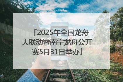 2025年全国龙舟大联动暨南宁龙舟公开赛5月31日举办