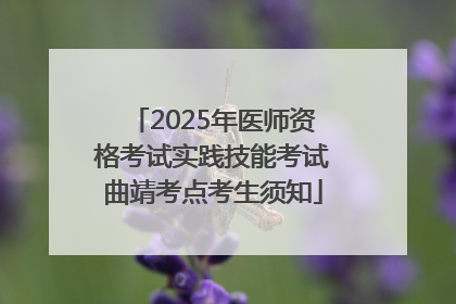 2025年医师资格考试实践技能考试曲靖考点考生须知