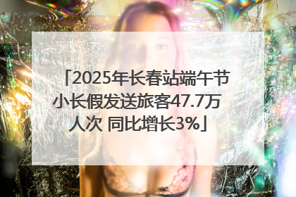 2025年长春站端午节小长假发送旅客47.7万人次 同比增长3%