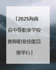 2025海南省中等职业学校教师职业技能竞赛举行