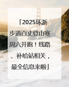 2025环浙步道百丈登山赛周六开跑！线路、补给站相关，最全信息来啦