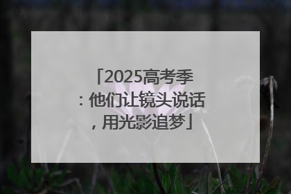 2025高考季：他们让镜头说话，用光影追梦