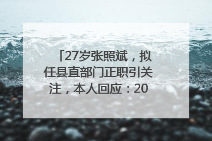 27岁张照斌，拟任县直部门正职引关注，本人回应：2019年选调生，此前负责公文相关工作