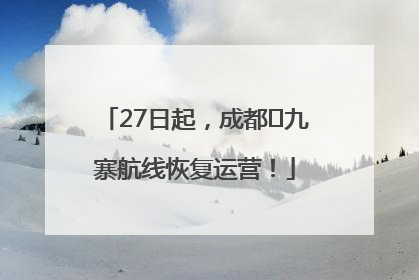 27日起，成都⇋九寨航线恢复运营！