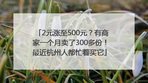 2元涨至500元？有商家一个月卖了300多份！最近杭州人都忙着买它