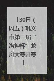 30日（周五）巩义市第三届“洛神杯”龙舟大赛开赛