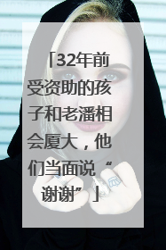 32年前受资助的孩子和老潘相会厦大，他们当面说“谢谢”