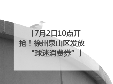 7月2日10点开抢！徐州泉山区发放“球迷消费券”