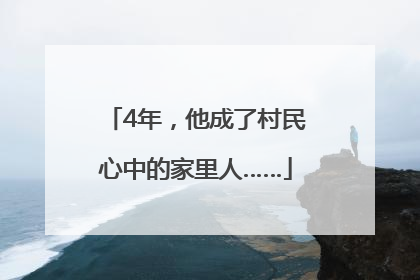 4年，他成了村民心中的家里人……