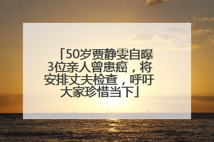 50岁贾静雯自曝3位亲人曾患癌，将安排丈夫检查，呼吁大家珍惜当下