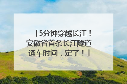 5分钟穿越长江！安徽省首条长江隧道通车时间，定了！