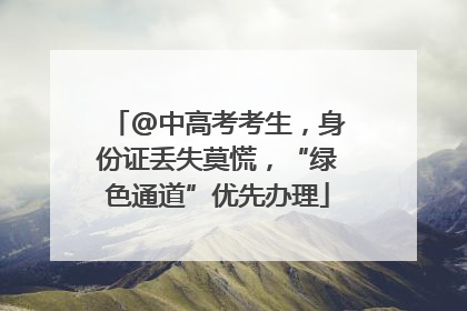 @中高考考生，身份证丢失莫慌，“绿色通道”优先办理