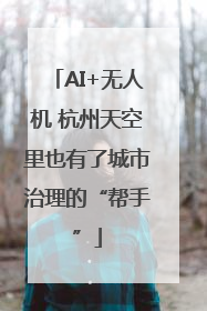 AI+无人机 杭州天空里也有了城市治理的“帮手”