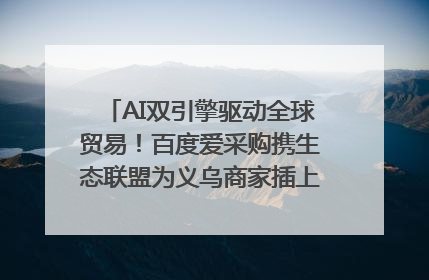 AI双引擎驱动全球贸易！百度爱采购携生态联盟为义乌商家插上“数字翅膀”