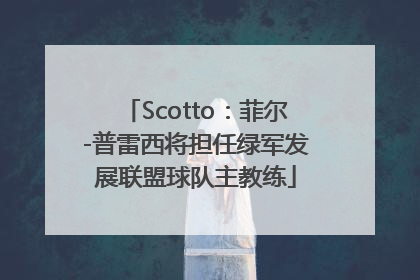 Scotto：菲尔-普雷西将担任绿军发展联盟球队主教练