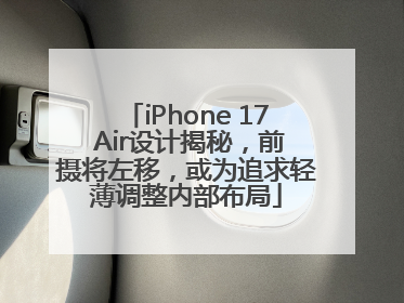 iPhone 17 Air设计揭秘，前摄将左移，或为追求轻薄调整内部布局